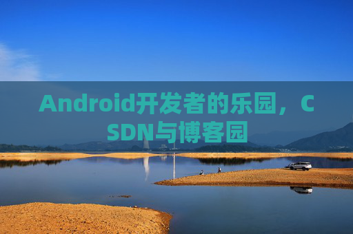 Android开发者的乐园，CSDN与博客园