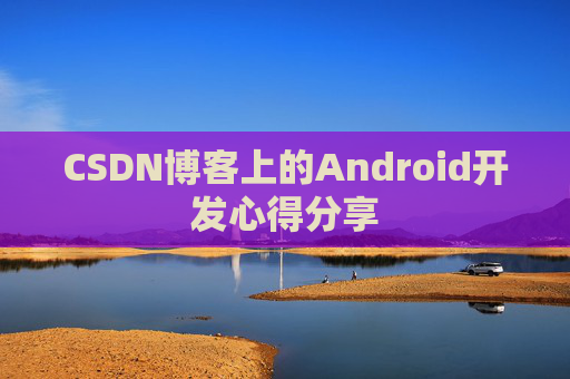 CSDN博客上的Android开发心得分享